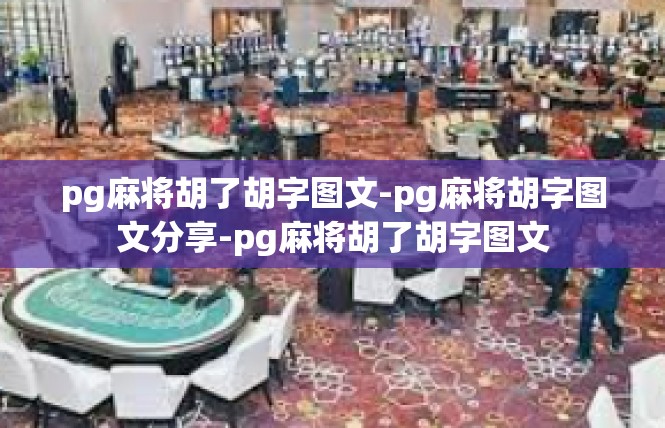 pg麻将胡了胡字图文-pg麻将胡字图文分享-pg麻将胡了胡字图文