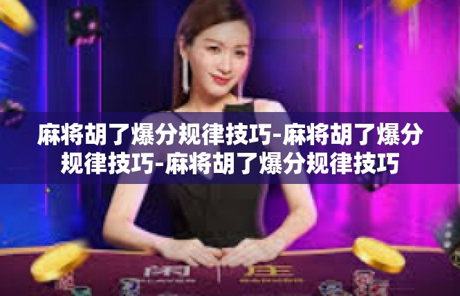 麻将胡了爆分规律技巧-麻将胡了爆分规律技巧-麻将胡了爆分规律技巧