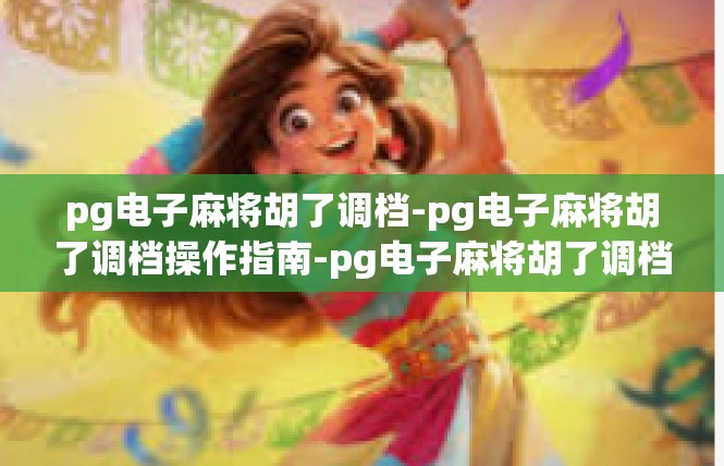 pg电子麻将胡了调档-pg电子麻将胡了调档操作指南-pg电子麻将胡了调档