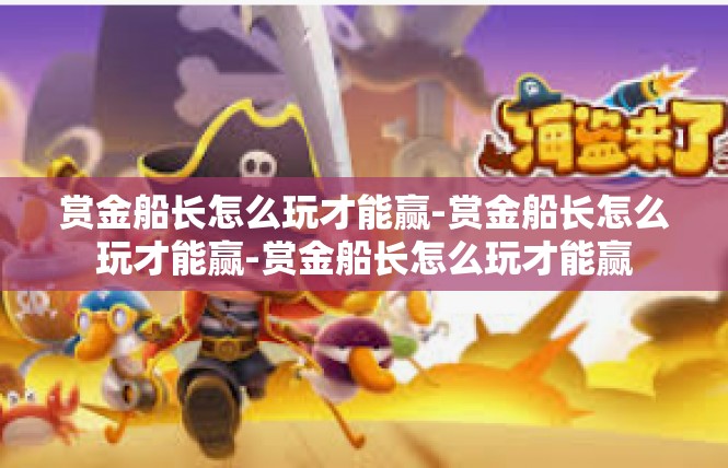 赏金船长怎么玩才能赢-赏金船长怎么玩才能赢-赏金船长怎么玩才能赢