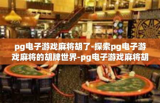 pg电子游戏麻将胡了-探索pg电子游戏麻将的胡牌世界-pg电子游戏麻将胡了