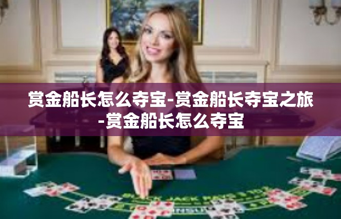 赏金船长怎么夺宝-赏金船长夺宝之旅-赏金船长怎么夺宝