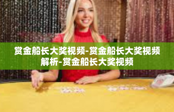 赏金船长大奖视频-赏金船长大奖视频解析-赏金船长大奖视频