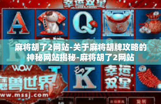 麻将胡了2网站-关于麻将胡牌攻略的神秘网站揭秘-麻将胡了2网站
