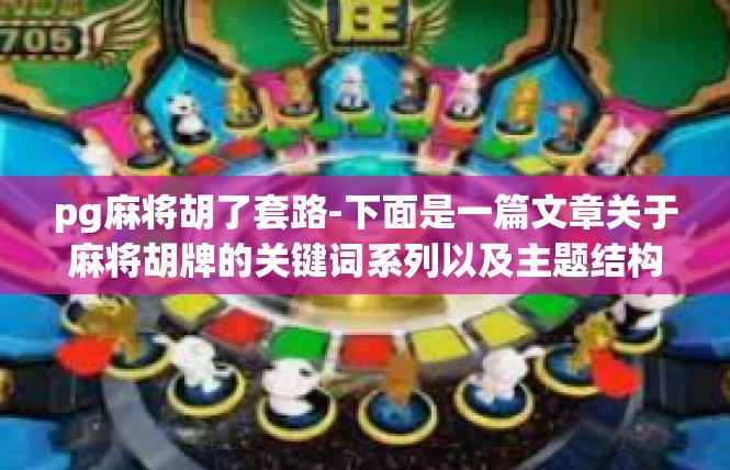 pg麻将胡了套路-下面是一篇文章关于麻将胡牌的关键词系列以及主题结构化的详细文案。pg麻将胡了套路