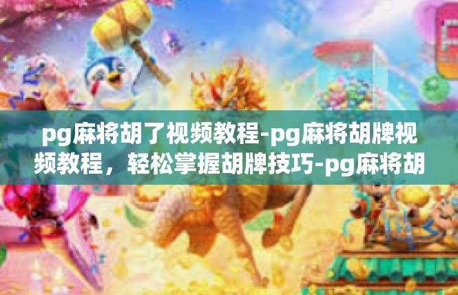 pg麻将胡了视频教程-pg麻将胡牌视频教程，轻松掌握胡牌技巧-pg麻将胡了视频教程