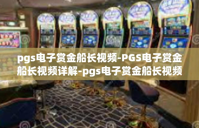 pgs电子赏金船长视频-PGS电子赏金船长视频详解-pgs电子赏金船长视频