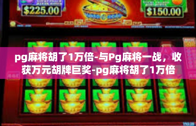 pg麻将胡了1万倍-与Pg麻将一战，收获万元胡牌巨奖-pg麻将胡了1万倍