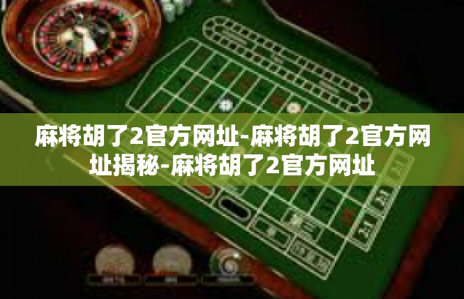 麻将胡了2官方网址-麻将胡了2官方网址揭秘-麻将胡了2官方网址