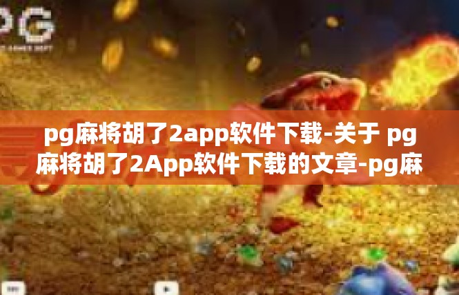 pg麻将胡了2app软件下载-关于 pg麻将胡了2App软件下载的文章-pg麻将胡了2app软件下载