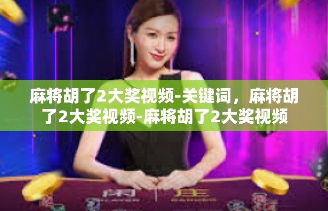 麻将胡了2大奖视频-关键词，麻将胡了2大奖视频-麻将胡了2大奖视频