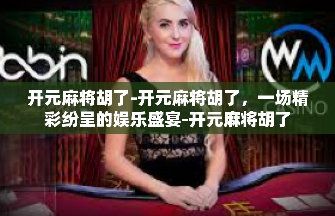 开元麻将胡了-开元麻将胡了，一场精彩纷呈的娱乐盛宴-开元麻将胡了