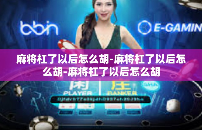 麻将杠了以后怎么胡-麻将杠了以后怎么胡-麻将杠了以后怎么胡
