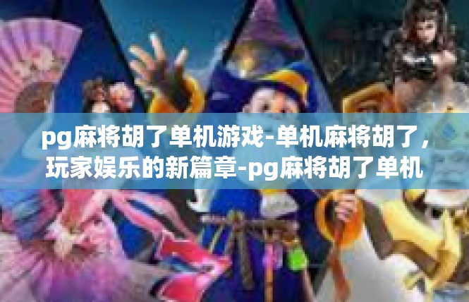 pg麻将胡了单机游戏-单机麻将胡了，玩家娱乐的新篇章-pg麻将胡了单机游戏