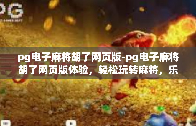 pg电子麻将胡了网页版-pg电子麻将胡了网页版体验，轻松玩转麻将，乐趣无边界-pg电子麻将胡了网页版