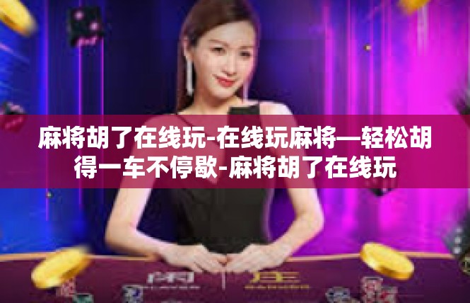 麻将胡了在线玩-在线玩麻将—轻松胡得一车不停歇-麻将胡了在线玩