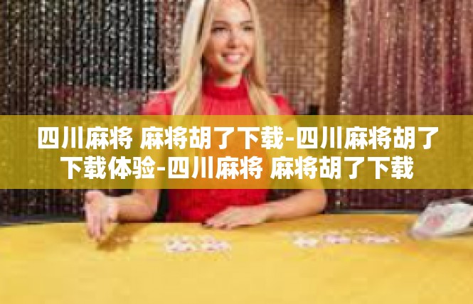 四川麻将 麻将胡了下载-四川麻将胡了下载体验-四川麻将 麻将胡了下载