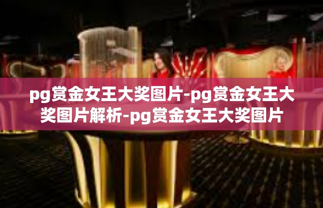 pg赏金女王大奖图片-pg赏金女王大奖图片解析-pg赏金女王大奖图片