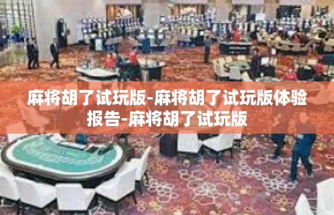 麻将胡了试玩版-麻将胡了试玩版体验报告-麻将胡了试玩版