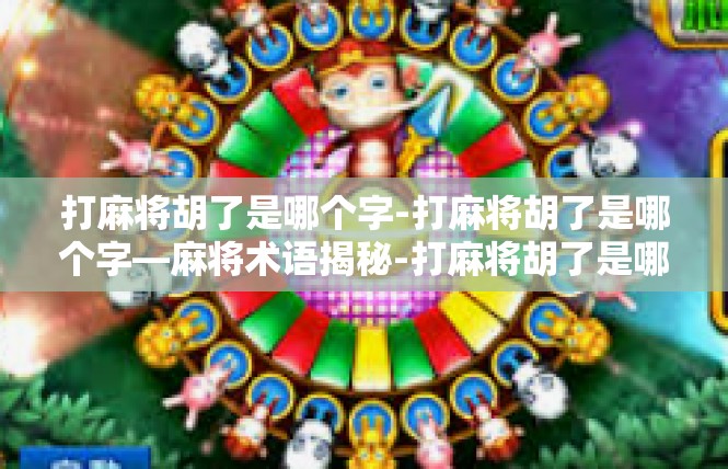 打麻将胡了是哪个字-打麻将胡了是哪个字—麻将术语揭秘-打麻将胡了是哪个字