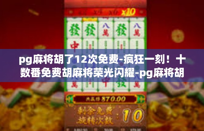 pg麻将胡了12次免费-疯狂一刻！十数番免费胡麻将荣光闪耀-pg麻将胡了12次免费