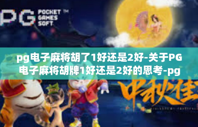 pg电子麻将胡了1好还是2好-关于PG电子麻将胡牌1好还是2好的思考-pg电子麻将胡了1好还是2好