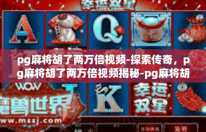 pg麻将胡了两万倍视频-探索传奇，pg麻将胡了两万倍视频揭秘-pg麻将胡了两万倍视频
