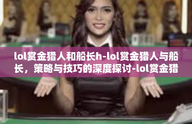 lol赏金猎人和船长h-lol赏金猎人与船长，策略与技巧的深度探讨-lol赏金猎人和船长h