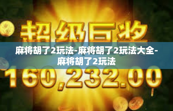 麻将胡了2玩法-麻将胡了2玩法大全-麻将胡了2玩法