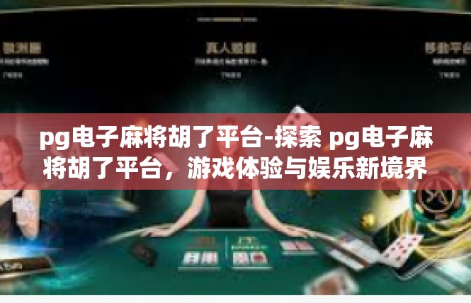 pg电子麻将胡了平台-探索 pg电子麻将胡了平台，游戏体验与娱乐新境界-pg电子麻将胡了平台