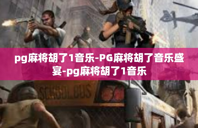 pg麻将胡了1音乐-PG麻将胡了音乐盛宴-pg麻将胡了1音乐
