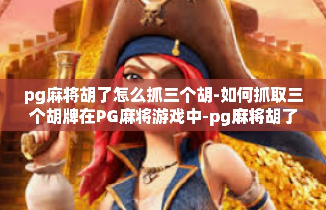 pg麻将胡了怎么抓三个胡-如何抓取三个胡牌在PG麻将游戏中-pg麻将胡了怎么抓三个胡