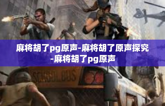 麻将胡了pg原声-麻将胡了原声探究-麻将胡了pg原声