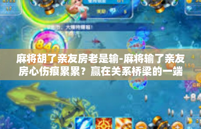 麻将胡了亲友房老是输-麻将输了亲友房心伤痕累累？赢在关系桥梁的一端-麻将胡了亲友房老是输