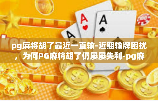pg麻将胡了最近一直输-近期输牌困扰，为何PG麻将胡了仍屡屡失利-pg麻将胡了最近一直输
