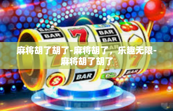 麻将胡了胡了-麻将胡了，乐趣无限-麻将胡了胡了