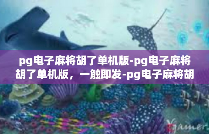 pg电子麻将胡了单机版-pg电子麻将胡了单机版，一触即发-pg电子麻将胡了单机版