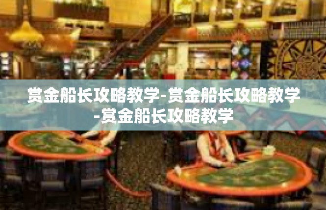 赏金船长攻略教学-赏金船长攻略教学-赏金船长攻略教学