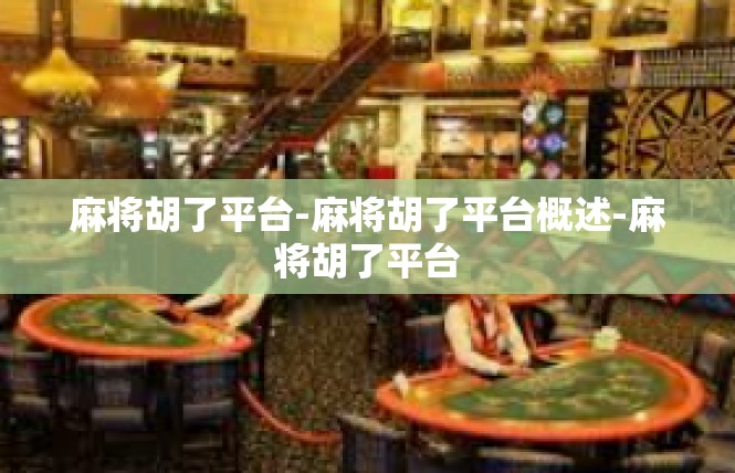 麻将胡了平台-麻将胡了平台概述-麻将胡了平台