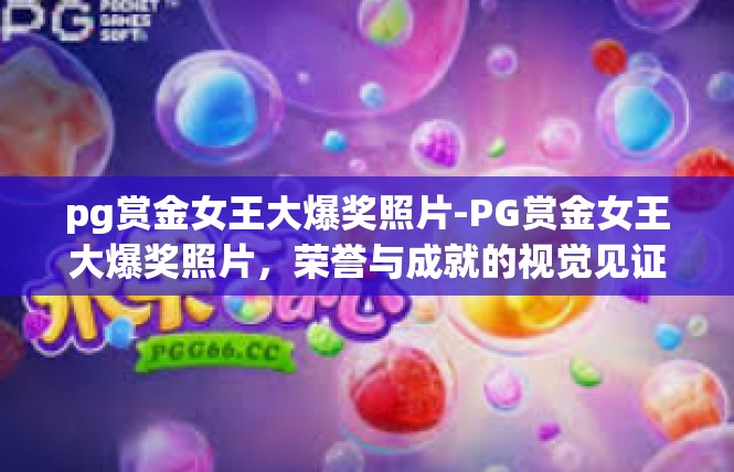 pg赏金女王大爆奖照片-PG赏金女王大爆奖照片，荣誉与成就的视觉见证-pg赏金女王大爆奖照片