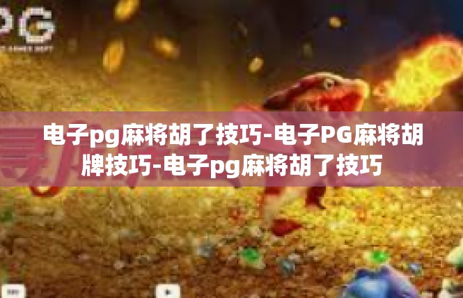 电子pg麻将胡了技巧-电子PG麻将胡牌技巧-电子pg麻将胡了技巧