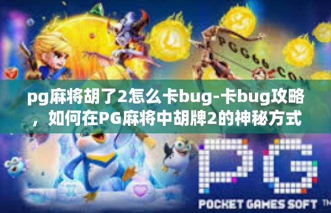 pg麻将胡了2怎么卡bug-卡bug攻略，如何在PG麻将中胡牌2的神秘方式-pg麻将胡了2怎么卡bug