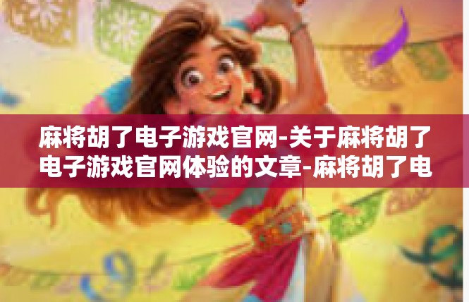麻将胡了电子游戏官网-关于麻将胡了电子游戏官网体验的文章-麻将胡了电子游戏官网
