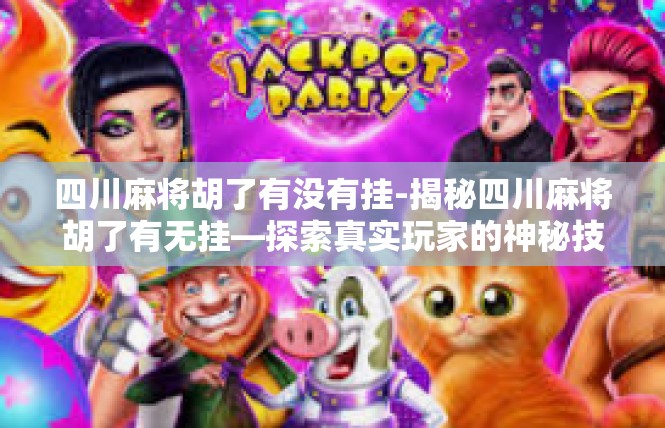 四川麻将胡了有没有挂-揭秘四川麻将胡了有无挂—探索真实玩家的神秘技巧-四川麻将胡了有没有挂