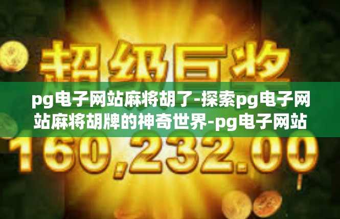 pg电子网站麻将胡了-探索pg电子网站麻将胡牌的神奇世界-pg电子网站麻将胡了