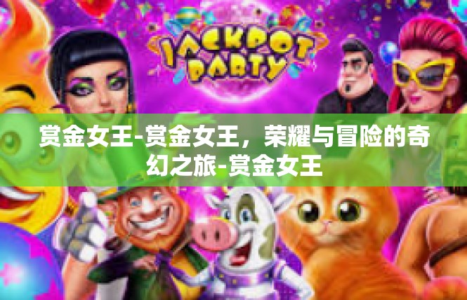 赏金女王-赏金女王，荣耀与冒险的奇幻之旅-赏金女王