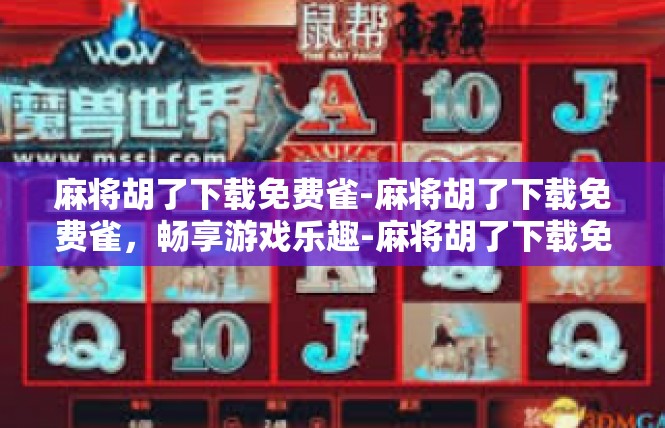 麻将胡了下载免费雀-麻将胡了下载免费雀，畅享游戏乐趣-麻将胡了下载免费雀