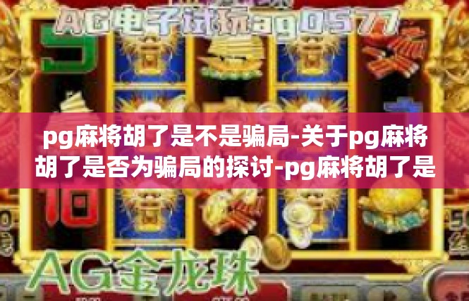 pg麻将胡了是不是骗局-关于pg麻将胡了是否为骗局的探讨-pg麻将胡了是不是骗局