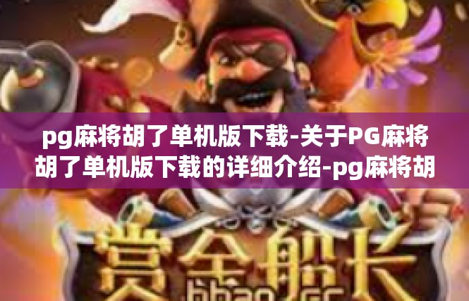 pg麻将胡了单机版下载-关于PG麻将胡了单机版下载的详细介绍-pg麻将胡了单机版下载
