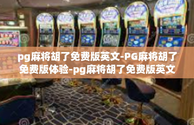 pg麻将胡了免费版英文-PG麻将胡了免费版体验-pg麻将胡了免费版英文
